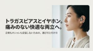 トラガスピアスとイヤホンの痛みのない快適な両立へのガイド