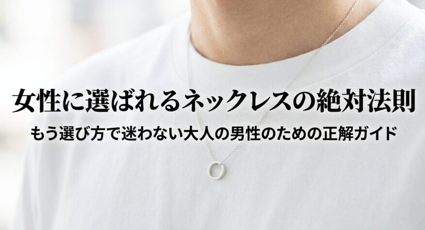 女性に選ばれるネックレスの絶対法則。もう選び方で迷わない大人の男性のための正解ガイド。